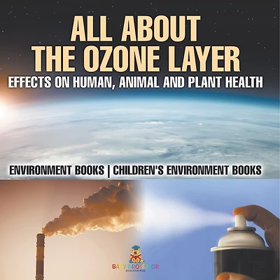 All About The Ozone Layer: Effects on Human, Animal and Plant Health - Environment Books Children's Environment Books