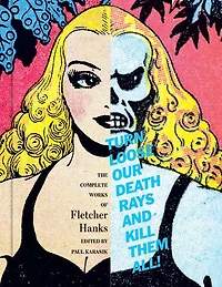 Turn Loose Our Death Rays And Kill Them All!: The Complete Works Of Fletcher Hanks