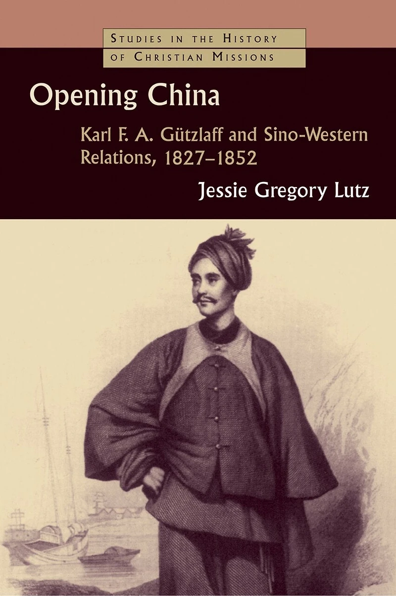 Opening China: Karl F.a. Gützlaff And Sino-western Relations, 1827-1852