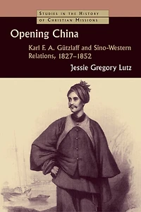 Opening China: Karl F.a. Gützlaff And Sino-western Relations, 1827-1852