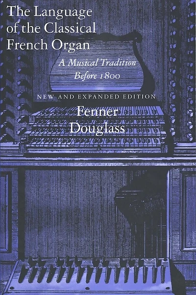 The Language Of The Classical French Organ: A Musical Tradition Before 1800, New And Expanded Edition