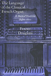 The Language Of The Classical French Organ: A Musical Tradition Before 1800, New And Expanded Edition
