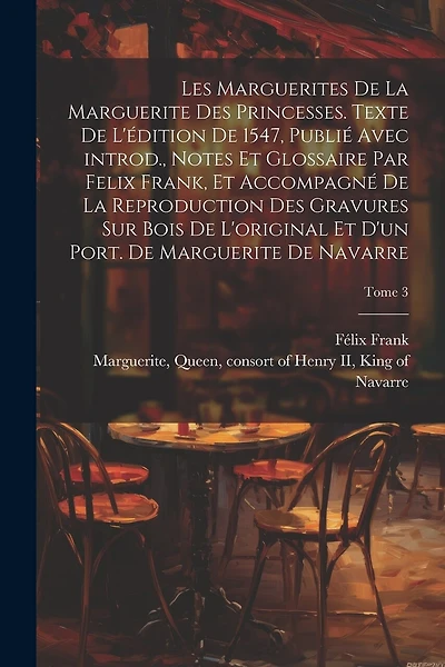 Les marguerites de la Marguerite des princesses. Texte de l'édition de 1547, publié avec introd., notes et glossaire par Felix Frank, et accompagné de la reproduction des gravures sur bois de l'original et d'un port. de Marguerite de Navarre; Tome 3