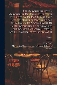 Les marguerites de la Marguerite des princesses. Texte de l'édition de 1547, publié avec introd., notes et glossaire par Felix Frank, et accompagné de la reproduction des gravures sur bois de l'original et d'un port. de Marguerite de Navarre; Tome 3