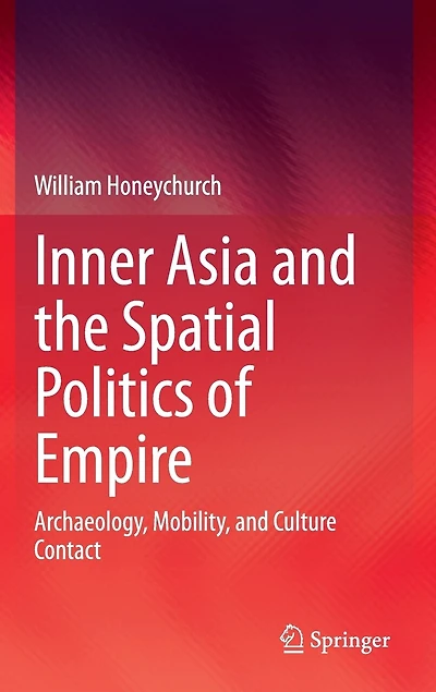 Inner Asia and the Spatial Politics of Empire: Archaeology, Mobility, Culture Contact