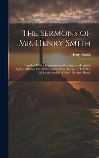 The Sermons of Mr. Henry Smith: Together With a Preparative to Marriage, God's Arrow Against Atheists
