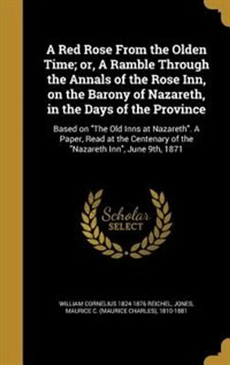 A Red Rose From the Olden Time, or Ramble Through Annals of Inn, on Barony Nazareth, Days Province, Based "the Old Inns at Nazareth": Paper, Read Centenary Nazareth June 9th, 1871