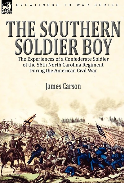 the Southern Soldier Boy: Experiences of a Confederate 56th North Carolina Regiment During American Civil War