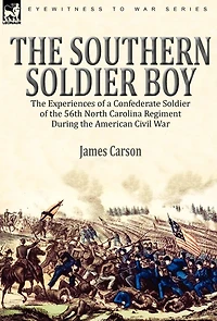 the Southern Soldier Boy: Experiences of a Confederate 56th North Carolina Regiment During American Civil War