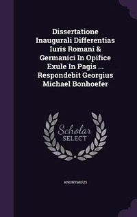 Dissertatione Inaugurali Differentias Iuris Romani & Germanici Opifice Exule Pagis ... Respondebit Georgius Michael Bonhoefer
