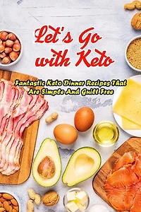 Let's Go with Keto: Fantastic Keto Dinner Recipes That Are Simple And Guilt Free: The Ultimate Book of Ketogenic