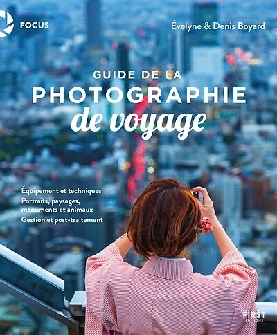 Guide de la photographie de voyage: équipement et techniques, portraits, paysages, monuments et animaux, gestion et post-traitement