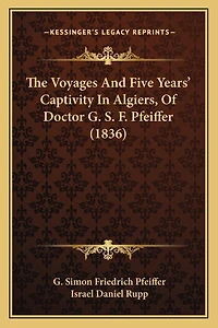 The Voyages And Five Years' Captivity In Algiers, Of Doctor G. S. F. Pfeiffer (1836)