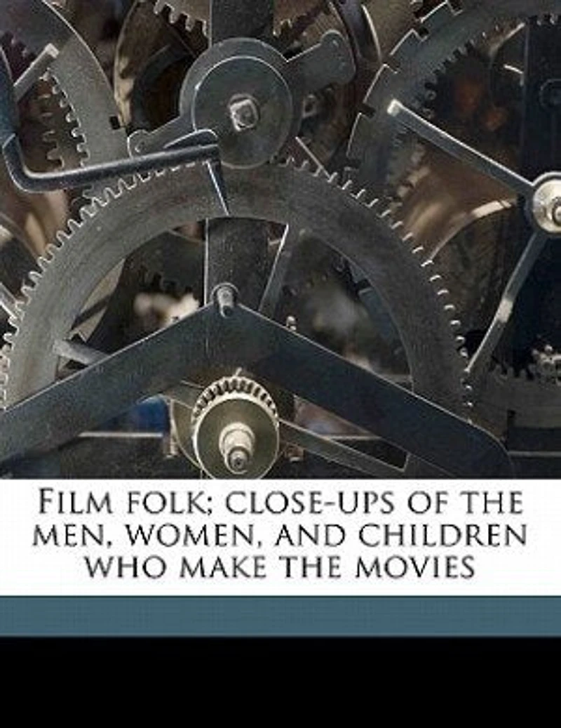Film Folk: Close-Ups Of the Men, Women, and Children Who Make Movies (Classic Reprint)