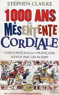 1.000 ans de mésentente cordiale : l'histoire anglo-française revue par un rosbif: l'histoire anglo-française revue par un rosbif