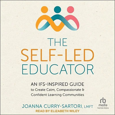 The Self-Led Educator: An IFS-Inspired Guide to Create Calm, Compassionate, and Confident Learning Communities