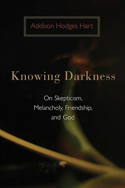 KNOWING DARKNESS: Reflections On Skepticism, Melancholy, Friendship, And God