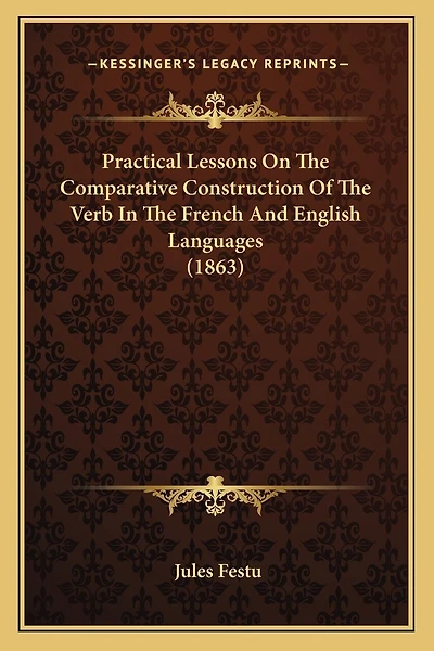 Practical Lessons On The Comparative Construction Of The Verb In The French And English Languages (1863)