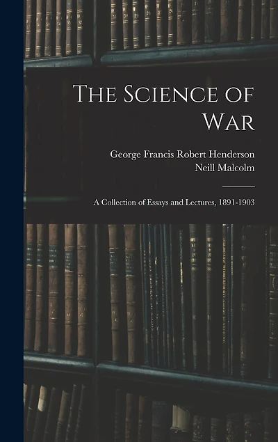 The Science of War: A Collection of Essays and Lectures, 1891-1903