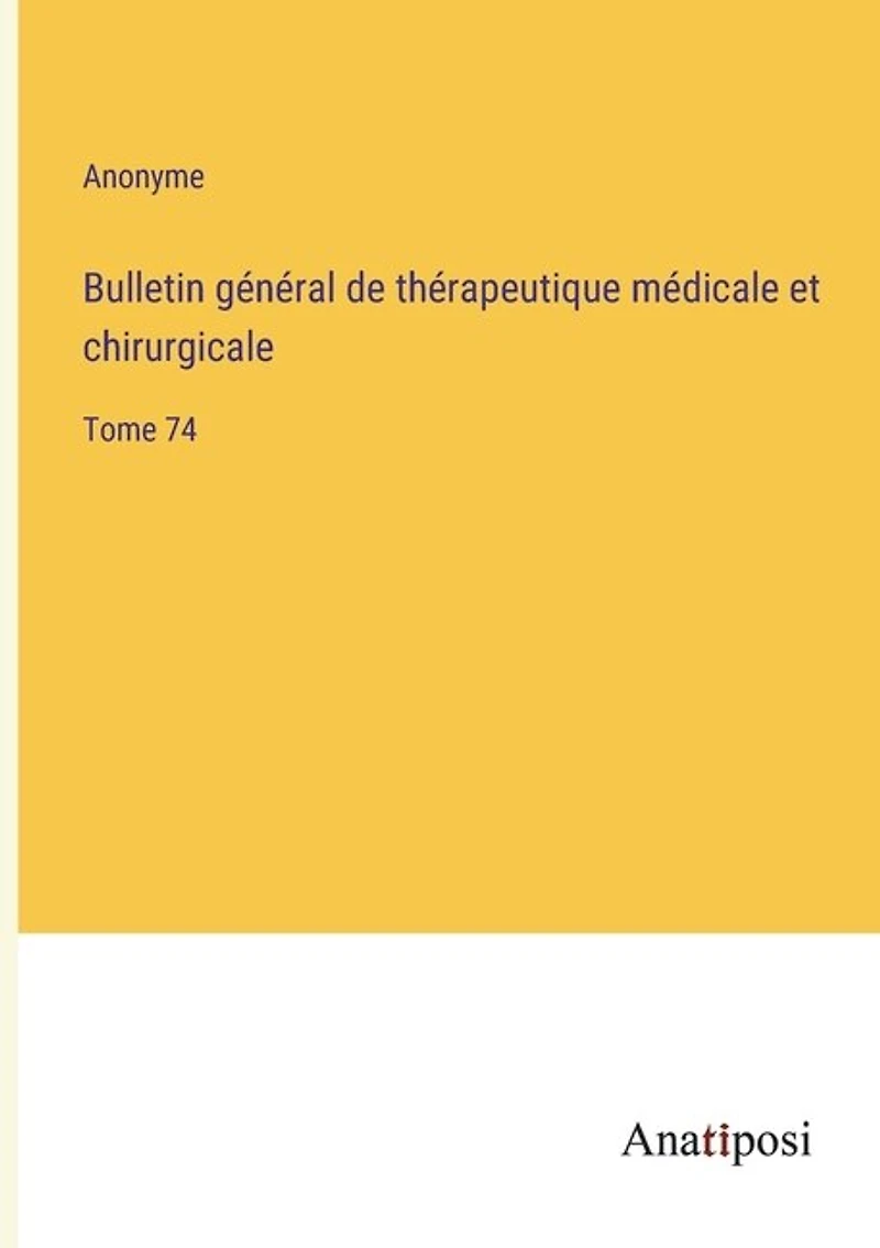 Bulletin général de thérapeutique médicale et chirurgicale: Tome 74