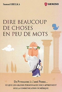 Dire beaucoup de choses en peu de mots: de Pythagore à l'abbé Pierre... ce que les grands personnages nous apprennent sur la communication numérique