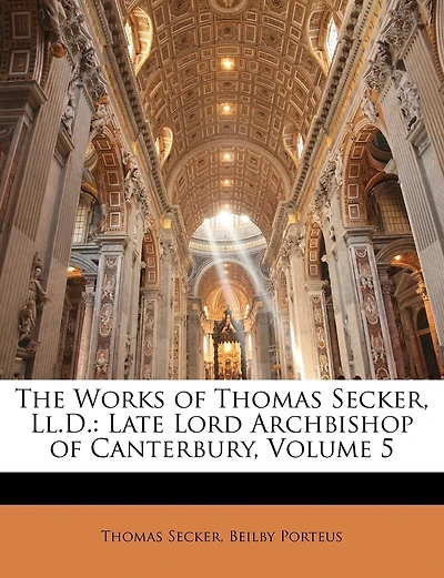 The Works of Thomas Secker, Ll.D.: Late Lord Archbishop of Canterbury; Volume 5