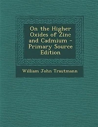 On the Higher Oxides of Zinc and Cadmium - Primary Source Edition