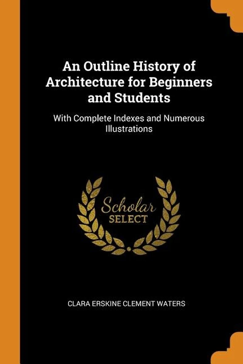 An Outline History of Architecture for Beginners and Students: With Complete Indexes and Numerous Illustrations