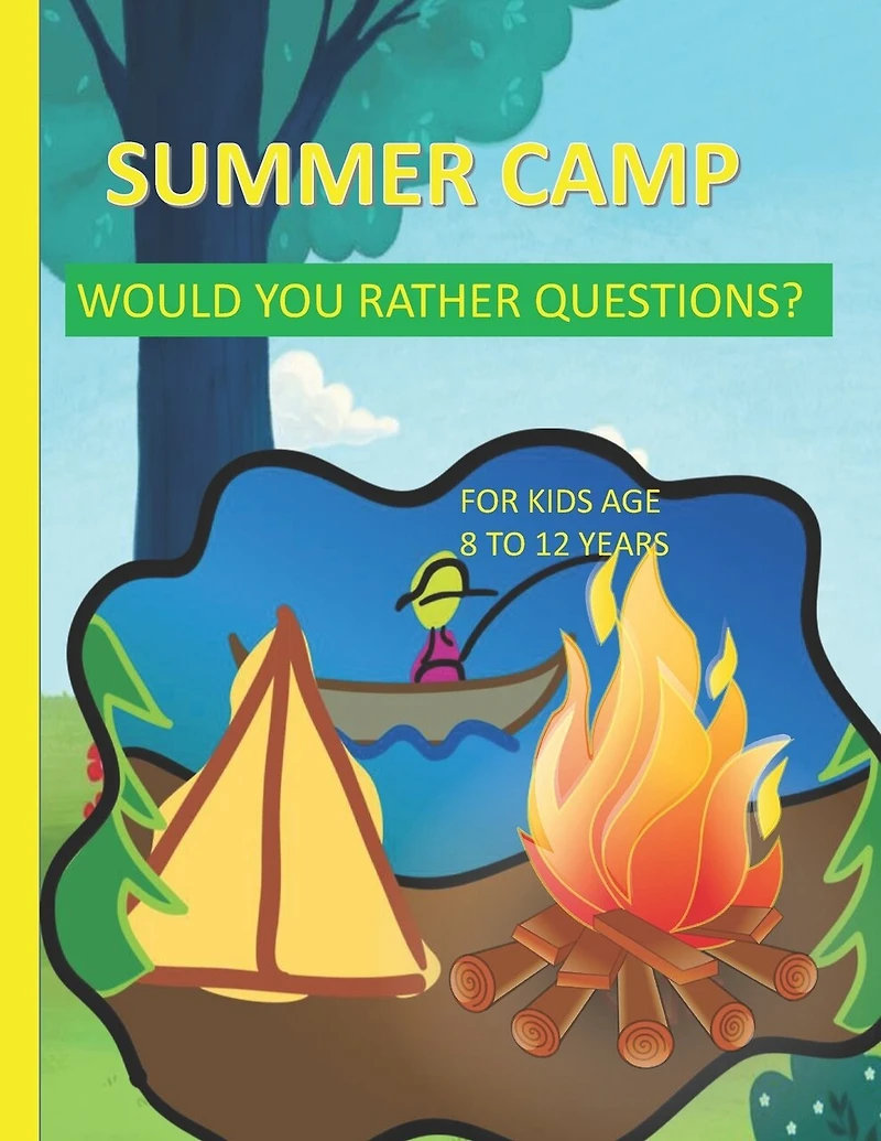 Summer Camp Would You Rather Questions For Kids Age 8-12 Years Old: Totally Hilarious And Funny Would You Rather Questions - Keeping The Summer Camp Memorable.