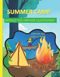 Summer Camp Would You Rather Questions For Kids Age 8-12 Years Old: Totally Hilarious And Funny Would You Rather Questions - Keeping The Summer Camp Memorable.