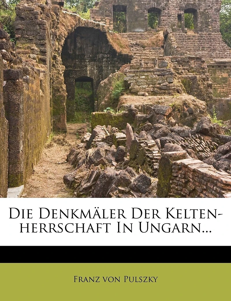 Die Denkmaler Der Kelten-Herrschaft in Ungarn...