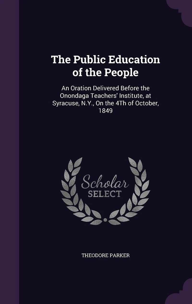 the Public Education of People. An Oration Delivered Before Onondaga Teachers' Institute, at Syracuse, N.Y., on 4th October, 1849
