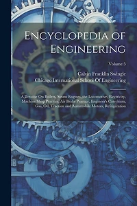 Encyclopedia of Engineering: A Treatise On Boilers, Steam Engines, the Locomotive, Electricity, Machine Shop Practice, Air Brake Practice, Engineer's Catechism, Gas, Oil, Traction and Automobile Motors, Refrigeration; Volume 5