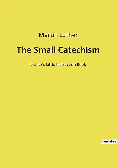 The Small Catechism: Luther's Little Instruction Book