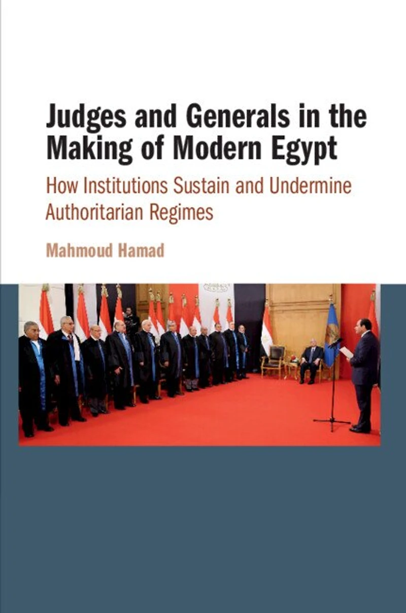 Judges and Generals the Making of Modern Egypt: How Institutions Sustain Undermine Authoritarian Regimes