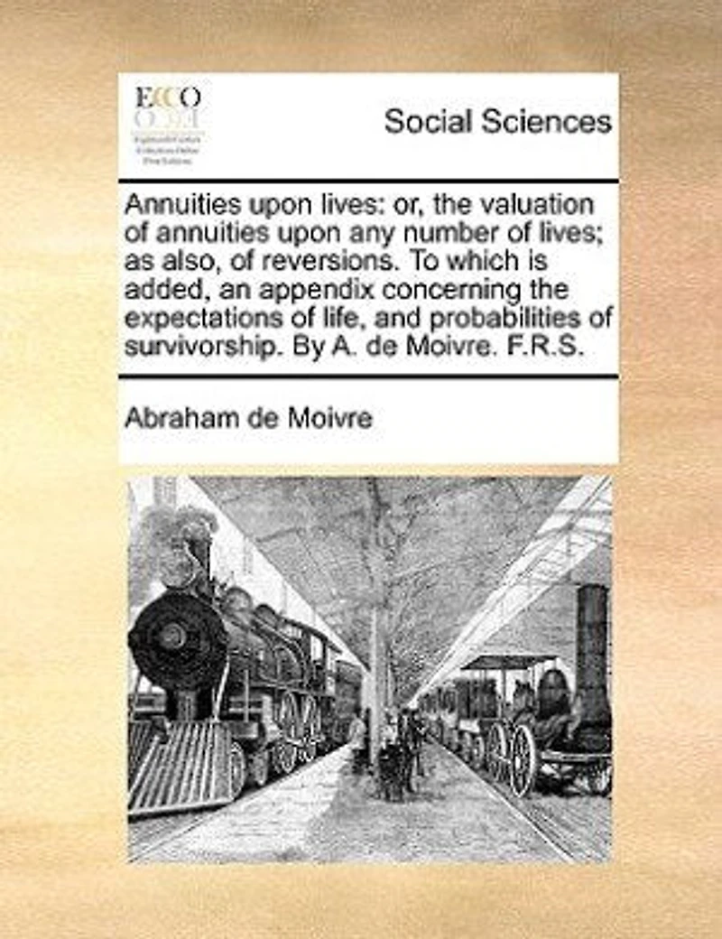 Annuities Upon Lives: Or, the Valuation of any Number as Also, Reversions. To Which is Added,