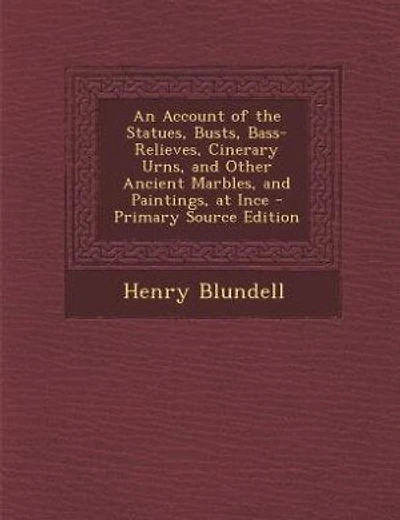 An Account of the Statues, Busts, Bass-Relieves, Cinerary Urns, and Other Ancient Marbles, and Paintings, at Ince - Primary Source Edition