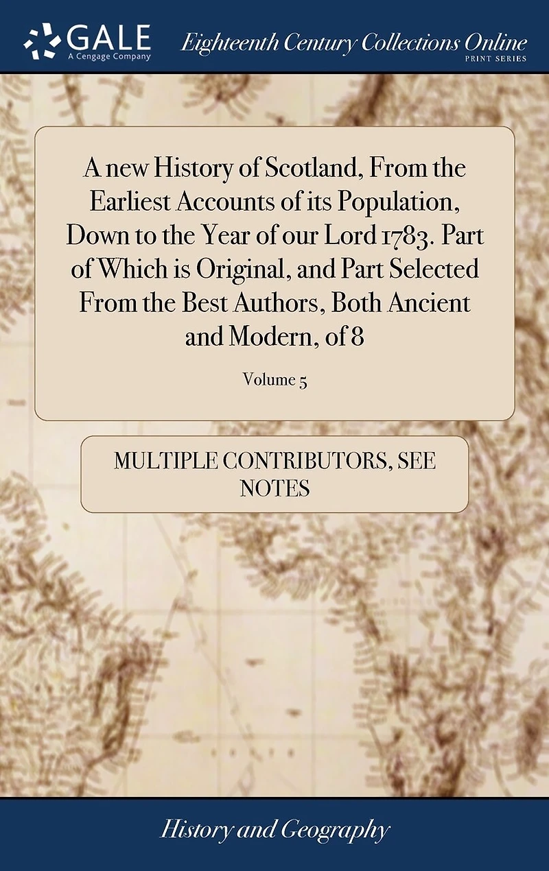A new History of Scotland, From the Earliest Accounts its Population, Down to Year our Lord 1783. Part Which is Original, and Selected Best Authors, Both Ancient Modern, 8; Volume 5