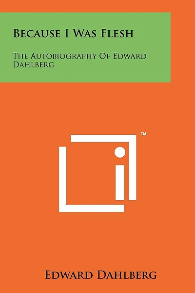 Because I Was Flesh: The Autobiography Of Edward Dahlberg