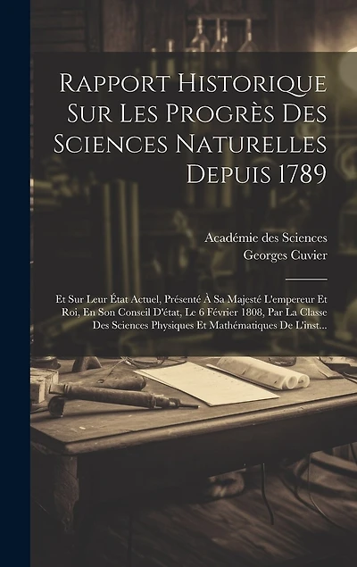 Rapport Historique Sur Les Progrès Des Sciences Naturelles Depuis 1789: Et Sur Leur État Actuel, Présenté À Sa Majesté L'empereur Et Roi, En Son Conseil D'état, Le 6 Février 1808, Par La Classe Des Sciences Physiques Et Mathématiques De L'inst...