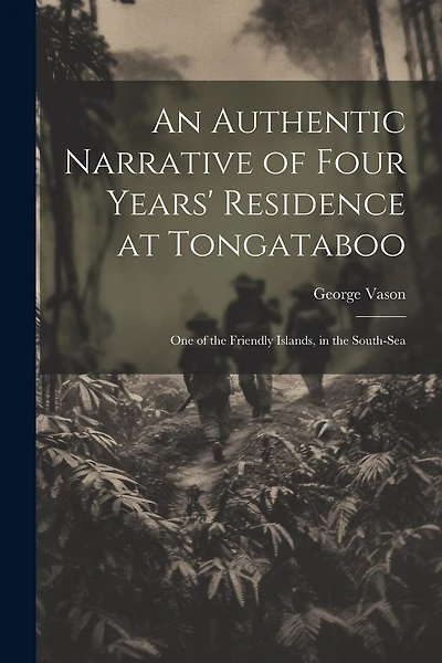 An Authentic Narrative of Four Years' Residence at Tongataboo: One of the Friendly Islands, in the South-Sea