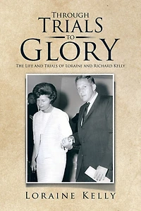 Through Trials to Glory: The Life and of Loraine Richard Kelly