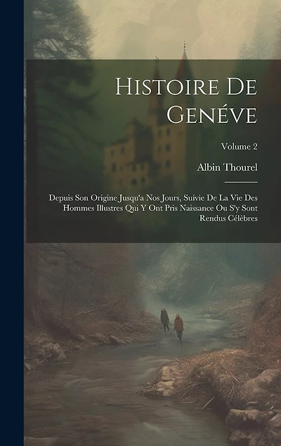 Histoire De Genéve: Depuis Son Origine Jusqu'a Nos Jours, Suivie De La Vie Des Hommes Illustres Qui Y Ont Pris Naissance Ou S'y Sont Rendus Célèbres; Volume 2