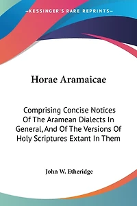 Horae Aramaicae: Comprising Concise Notices Of The Aramean Dialects In General, And Of The Versions Of Holy Scriptures Extant In Them
