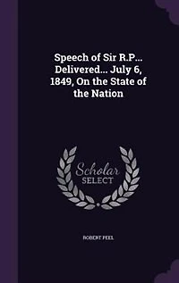 Speech of Sir R.P... Delivered... July 6, 1849, On the State Nation