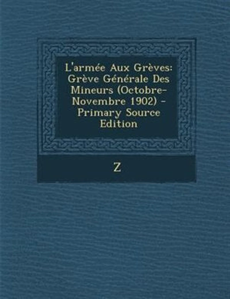 L'armTe Aux GrFves: GrFve GTnTrale Des Mineurs (Octobre-Novembre 1902) - Primary Source Edition