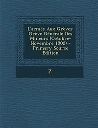 L'armTe Aux GrFves: GrFve GTnTrale Des Mineurs (Octobre-Novembre 1902) - Primary Source Edition