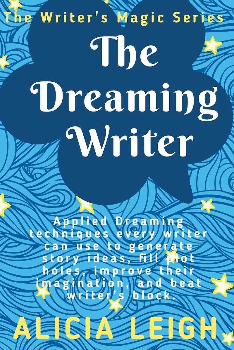 The Dreaming Writer: Applied dreaming techniques every writer can use to generate story ideas, fill plot holes, improve their imagination, and beat writer's block: Book 1 in the Writer's Magic series