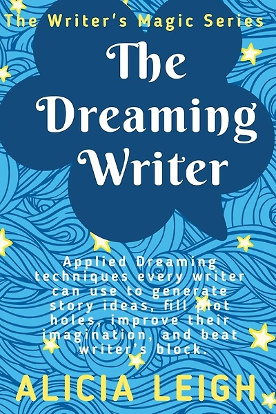 The Dreaming Writer: Applied dreaming techniques every writer can use to generate story ideas, fill plot holes, improve their imagination, and beat writer's block: Book 1 in the Writer's Magic series
