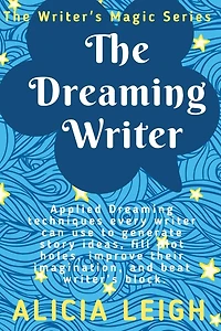 The Dreaming Writer: Applied dreaming techniques every writer can use to generate story ideas, fill plot holes, improve their imagination, and beat writer's block: Book 1 in the Writer's Magic series